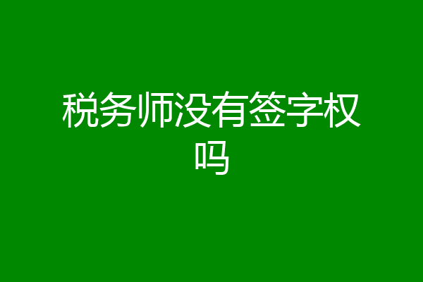 税务师没有签字权吗