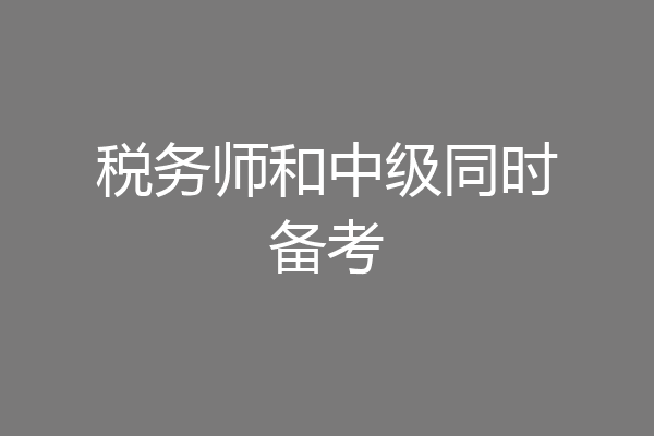 税务师和中级同时备考