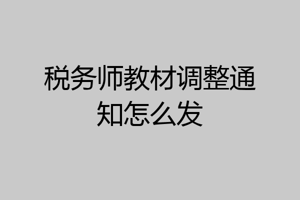 税务师教材调整通知怎么发