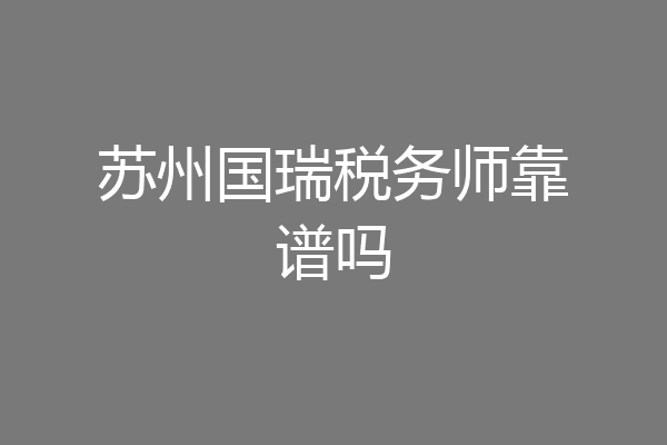 苏州国瑞税务师靠谱吗