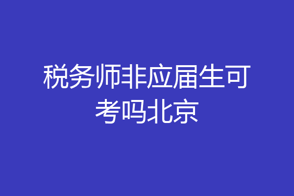 税务师非应届生可考吗北京