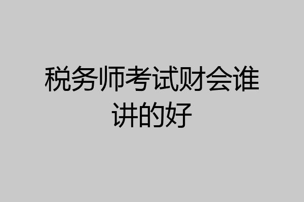 税务师考试财会谁讲的好