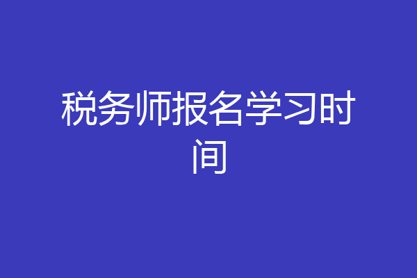 税务师报名学习时间