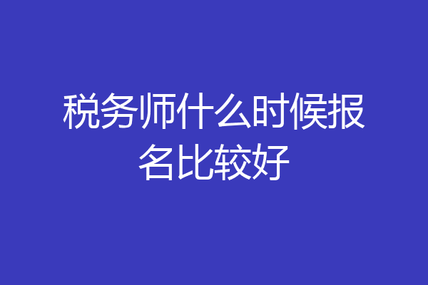 税务师什么时候报名比较好