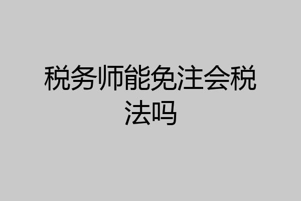 税务师能免注会税法吗