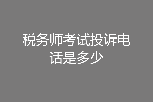 税务师考试投诉电话是多少