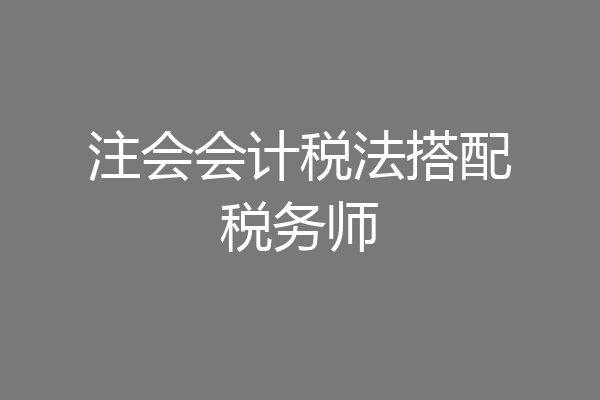 注会会计税法搭配税务师