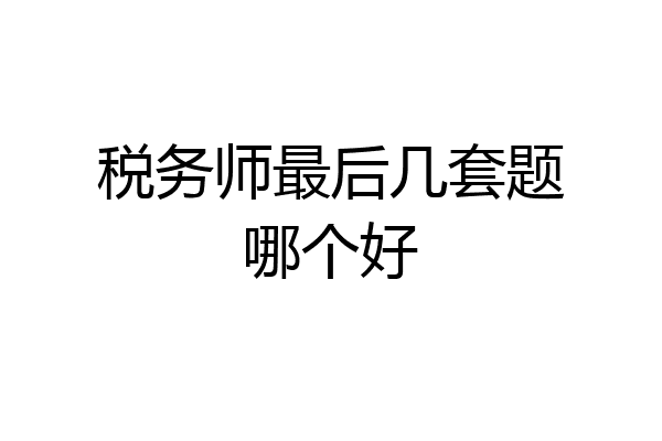 税务师最后几套题哪个好