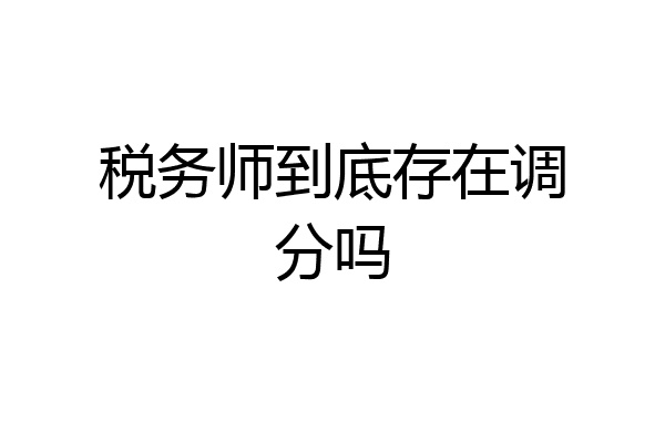 税务师到底存在调分吗