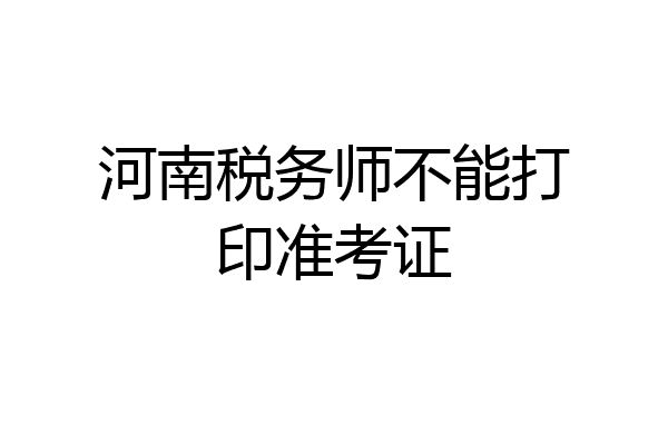 河南税务师不能打印准考证