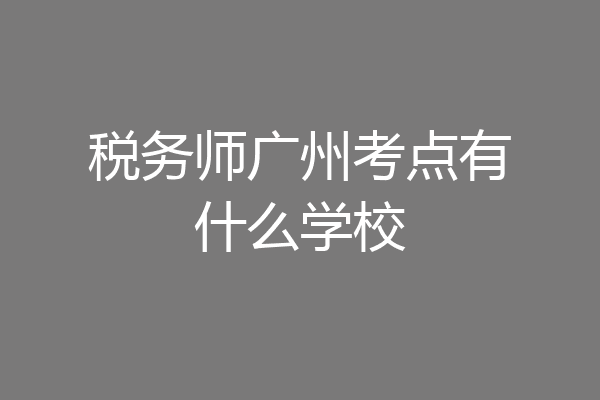 税务师广州考点有什么学校