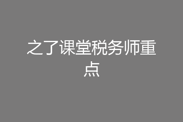 之了课堂税务师重点