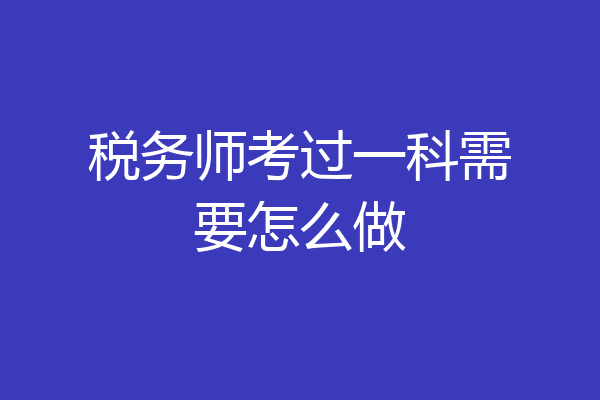 税务师考过一科需要怎么做