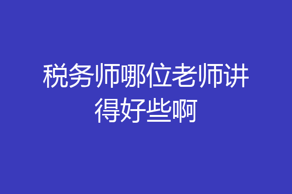 税务师哪位老师讲得好些啊