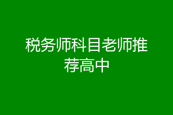 税务师科目老师推荐高中