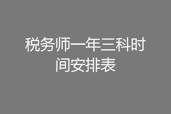 税务师一年三科时间安排表