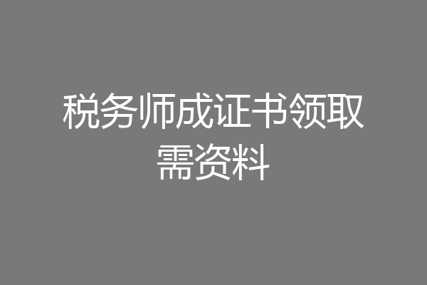 税务师成证书领取需资料