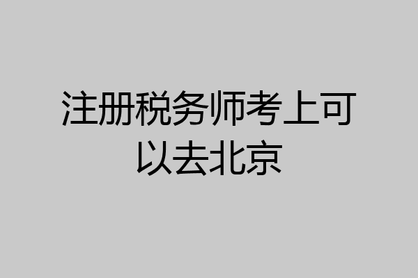 注册税务师考上可以去北京