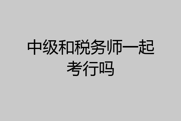 中级和税务师一起考行吗