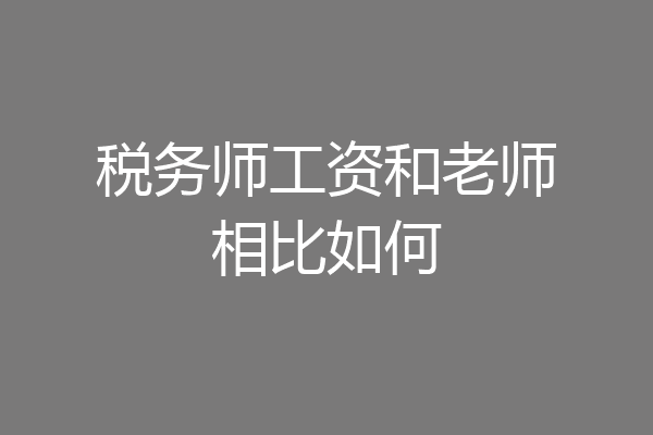 税务师工资和老师相比如何