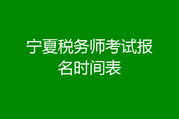 宁夏税务师考试报名时间表