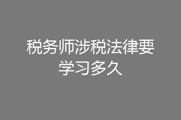 税务师涉税法律要学习多久