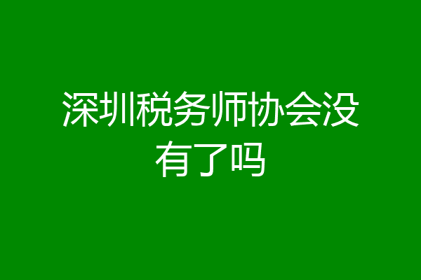 深圳税务师协会没有了吗