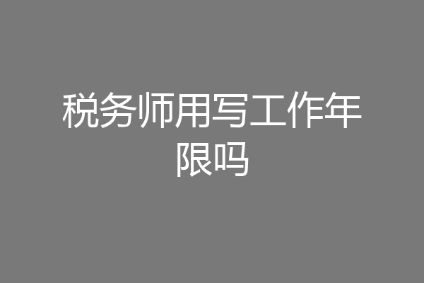 税务师用写工作年限吗