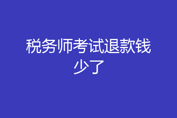 税务师考试退款钱少了