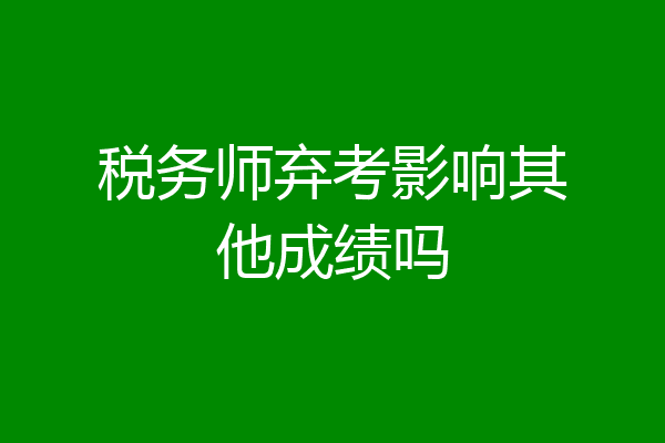 税务师弃考影响其他成绩吗