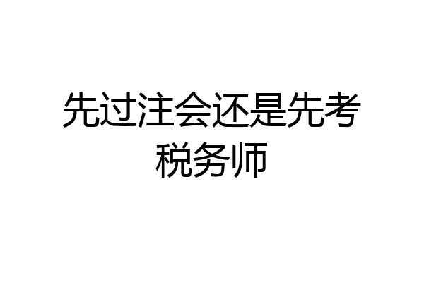 先过注会还是先考税务师