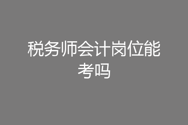 税务师会计岗位能考吗