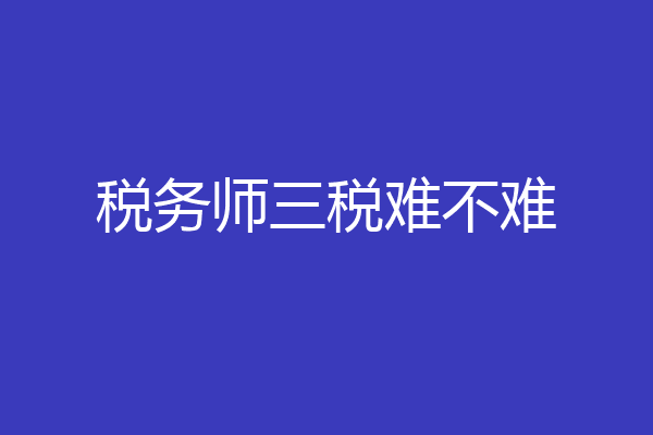 税务师三税难不难