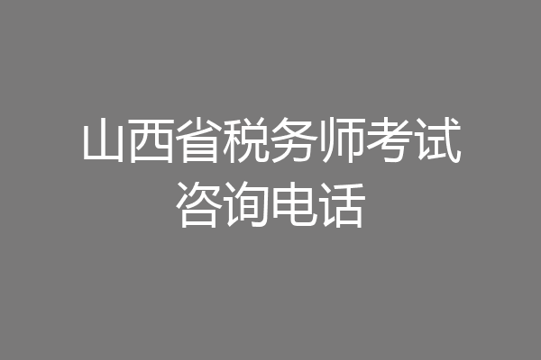 山西省税务师考试咨询电话
