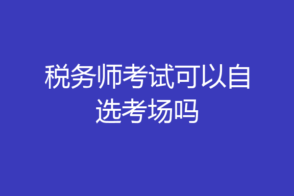 税务师考试可以自选考场吗