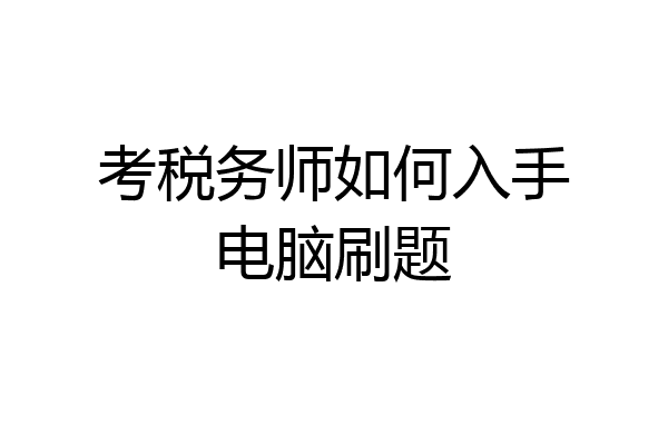 考税务师如何入手电脑刷题