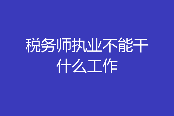 税务师执业不能干什么工作
