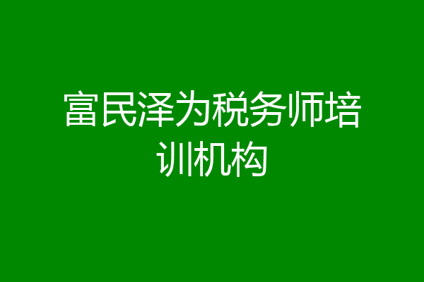 富民泽为税务师培训机构