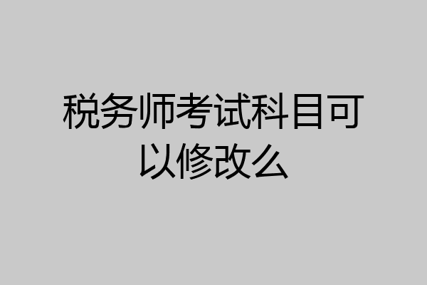 税务师考试科目可以修改么