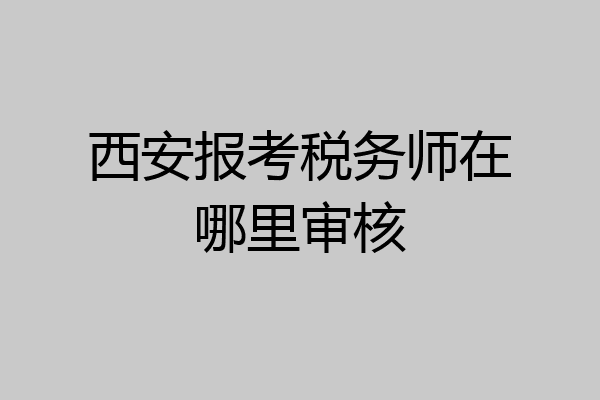 西安报考税务师在哪里审核