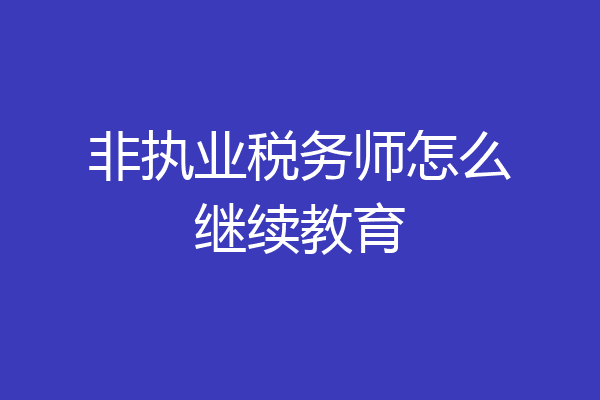非执业税务师怎么继续教育