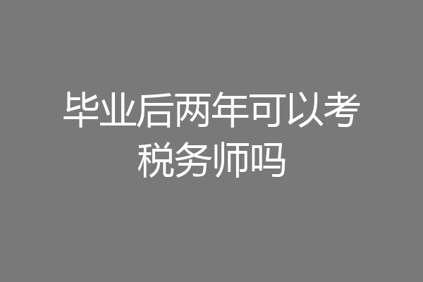毕业后两年可以考税务师吗
