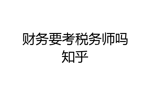 财务要考税务师吗知乎