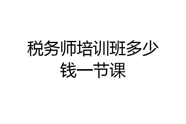 税务师培训班多少钱一节课