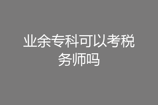 业余专科可以考税务师吗