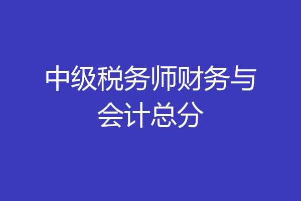 中级税务师财务与会计总分