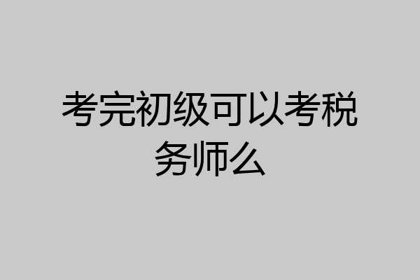 考完初级可以考税务师么