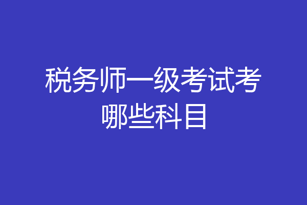 税务师一级考试考哪些科目