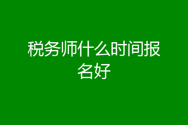税务师什么时间报名好