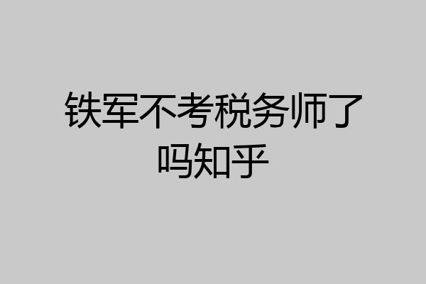 铁军不考税务师了吗知乎